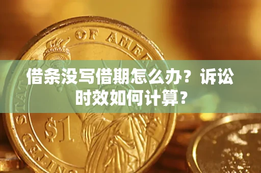 北京借条没写借期怎么办？诉讼时效如何计算？