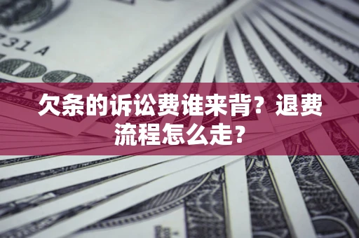 北京欠条的诉讼费谁来背？退费流程怎么走？