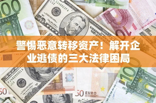 北京警惕恶意转移资产！解开企业逃债的三大法律困局