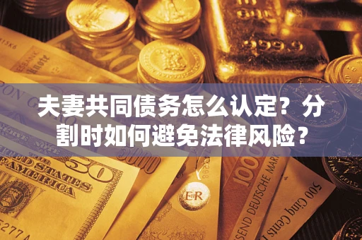 北京夫妻共同债务怎么认定？分割时如何避免法律风险？