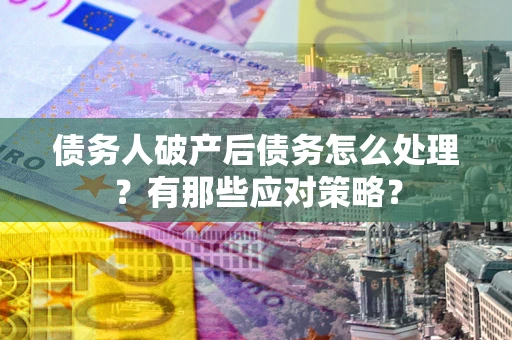 北京债务人破产后债务怎么处理？有那些应对策略？