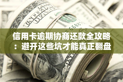 北京信用卡逾期协商还款全攻略：避开这些坑才能真正翻盘