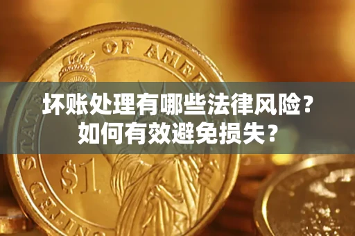 北京坏账处理有哪些法律风险？如何有效避免损失？