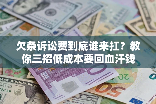 北京欠条诉讼费到底谁来扛？教你三招低成本要回血汗钱